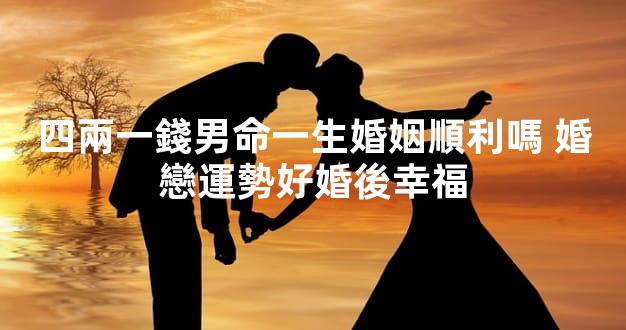 四兩一錢男命一生婚姻順利嗎 婚戀運勢好婚後幸福